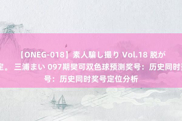 【ONEG-018】素人騙し撮り Vol.18 脱がし屋 美人限定。 三浦まい 097期樊可双色球预测奖号：历史同时奖号定位分析