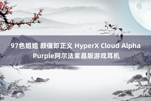 97色姐姐 颜值即正义 HyperX Cloud Alpha Purple阿尔法紫晶版游戏耳机