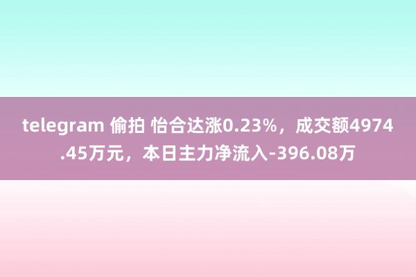 telegram 偷拍 怡合达涨0.23%，成交额4974.45万元，本日主力净流入-396.08万