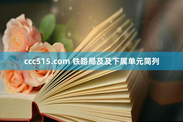 ccc515.com 铁路局及及下属单元简列