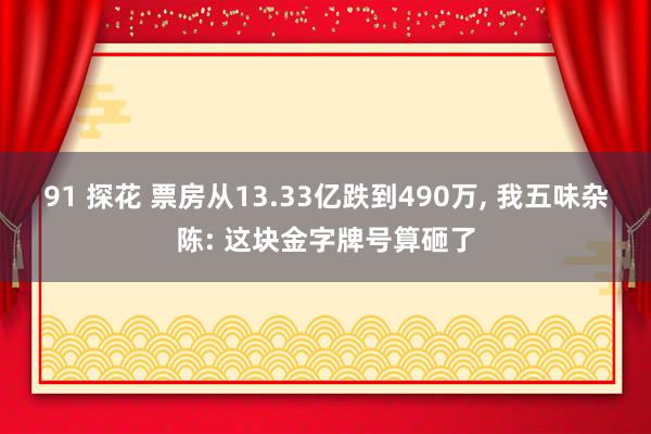91 探花 票房从13.33亿跌到490万, 我五味杂陈: 这块金字牌号算砸了